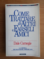 Dale Carnegie - Come trattare gli altri e earseli amici