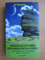 Io Secmus - Strabunii galactici ne vorbesc despre misiunea spirituala a Romaniei