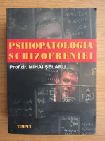 Mihai Selaru - Psihopatologia schizofreniei