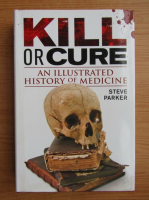 Steve Parker - Kill or cure. An illustrated history of medicine