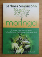 Anticariat: Barbara Simonsohn - Moringa. Arborele miraculos comestibil. Imbunatateste-ti sanatatea si calitatea vietii