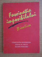 Constantin Maximilian - Fascinatia imposibilului bioetica