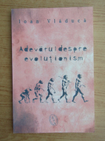 Ioan Vladuca - Adevarul despre evolutionism