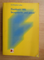 Ion Bogdan Lefter - Flashback 1985: Inceputurile noii poezii