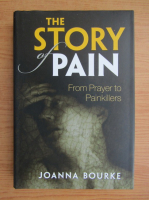 Joanna Bourke - The story of pain. From prayer to painkillers