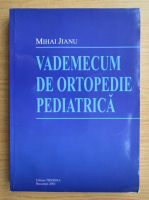 Mihai Jianu - Vademecum de ortopedie pediatrica 