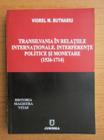 Viorel M. Butnariu - Transilvania in relatiile internationale. Interferente politice si monetare