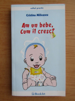Cristina Milicescu - Am un bebe. Cum il cresc?