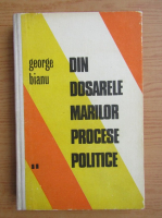 George Bianu - Din dosarele marilor procese politice (volumul 2)