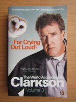 Jeremy Clarkson - The world according to Clarkson, volumul 3. For crying out loud