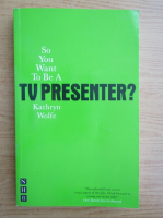 Kathryn Wolfe - So you want to be a Tv presenter?