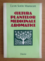 Leon S. Muntean - Cultura plantelor medicinale aromatice 