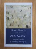 Mihail Neamtu - Zeitgeist. Tipare culturale si conflicte ideologice