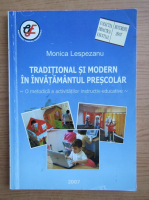 Monica Lespezanu - Traditional si modern in invatamantul prescolar romanesc. O metodica a activitatilor instructiv, educative in gradinita de copii