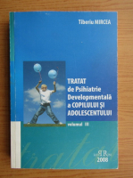 Tiberiu Mircea - Tratat de psihiatrie developmentala a copilului si adolescentului (volumul 3)