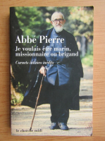 Abbe Pierre - Je voulais etre marin, missionnaire ou brigand: Carnets intimes et pensees choisies