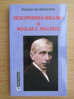 Francisc Ion Dworschak - Descoperirea insulinei si Nicolae C. Paulescu (editie bilingva)
