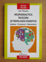 Anticariat: Ioan Neacsu - Neurodidactica invatarii si psihologia cognitiva. Ipoteze, conexiuni, mecanisme