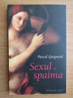 Pascal Quignard - Sexul si spaima