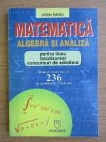 Sanda Manea - Matematica. Algebra si analiza pentru liceu, bacalaureat si concursuri de admitere