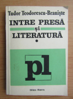 Tudor Teodorescu Braniste - Intre presa si literatura (volumul 1)