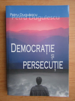 Petru Dugulescu - Democratie si persecutie 