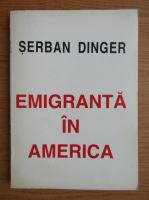 Anticariat: Serban Dinger - Emigranta in America 