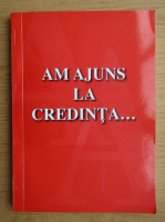 Am ajuns la credinta