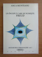 Anca Munteanu - Un inceput care se numeste Freud. Avatarurile psihanalizei (volumul 1)