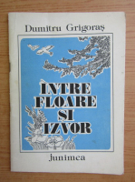 Anticariat: Dumitru Grigoras - Intre floare si izvor