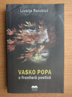 Liubita Raichici - Vasko Popa, o frontiera poetica 