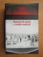 George Banu - Teatrul de arta, o traditie moderna