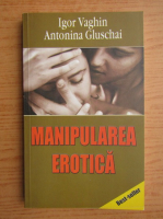 Anticariat: Igor Vaghin, Antonina Gluschai - Manipularea erotica