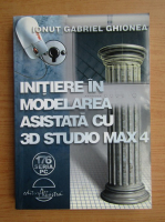 Ionu Gabriel Ghionea - Initiere in modelarea asistata cu 3D studio max (volumul 4)