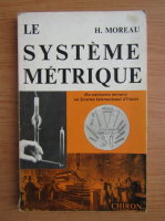 Henri Moreau - Le systeme metrique. Des anciennes mesures au Systeme International d'Unites