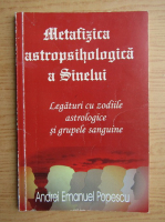 Andrei Emanuel Popescu - Metafizica astropsihologica a sinelui. Legaturi cu zodiile astrologice si grupele sanguine