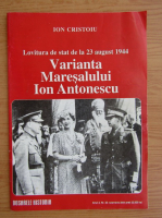 Ion Cristoiu - Lovitura de stat de la 23 august 1944. Varianta Maresalului Ion Antonescu