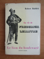 Robert Baldick - La vie de Frederick Lemaitre. Le lion du boulevard