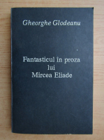 Gheorghe Glodeanu - Fantasticul in proza lui Mircea Eliade
