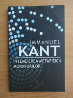 Anticariat: Immanuel Kant - Intemeierea metafizicii moravurilor