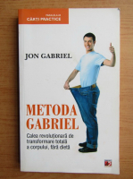 Jon Gabriel - Metoda Gabriel. Calea revolutionara de transformare totala a corpului fara dieta