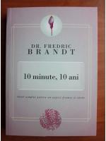 Fredric Brandt - 10 minute, 10 ani. Ghid complet pentru un aspect frumos si tanar