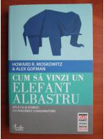 Howard R. Moskowitz - Cum sa vinzi un elefant albastru