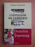 Dumitru Tepeneag - Capitalism de cumetrie
