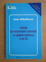 Ioan Mihailescu - Sisteme de invatament superior in Europa Centrala si de Est