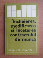 Anticariat: Serban Beligradeanu - Incheierea, modificarea si incetarea contractului de munca 