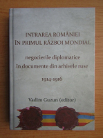 Anticariat: Vadim Guzun - Intrarea Romaniei in Primul Razboi Mondial