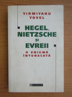 Anticariat: Yirmiyahu Yovel - Hegel, Nietzsche si evreii. O enigma intunecata