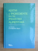 Constantin Banu - Aditivi si ingrediente pentru industria alimentara