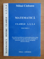 Mihai Ciobanu - Matematica, clasele 1, 2, 3, 4 (volumu 1)